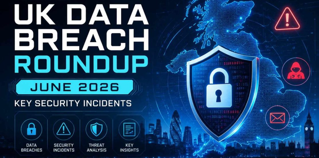 Monthly UK Data Breach Roundup June 2026 Key Security Incidents